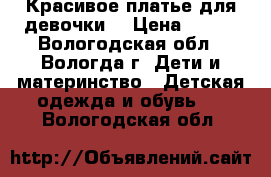 Красивое платье для девочки. › Цена ­ 700 - Вологодская обл., Вологда г. Дети и материнство » Детская одежда и обувь   . Вологодская обл.